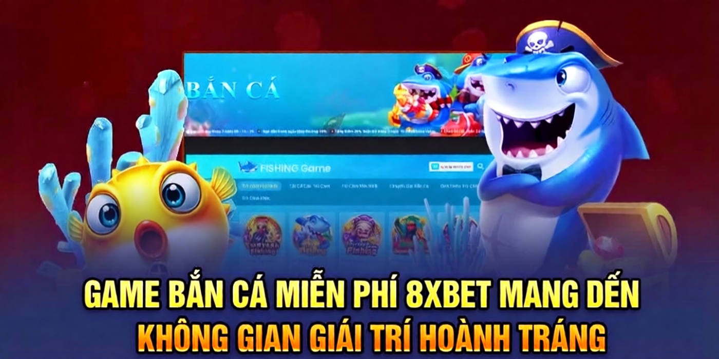 Game bắn cá miễn phí 8xbet mang đến không gian giái trí hoành tráng